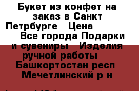 Букет из конфет на заказ в Санкт-Петрбурге › Цена ­ 200-1500 - Все города Подарки и сувениры » Изделия ручной работы   . Башкортостан респ.,Мечетлинский р-н